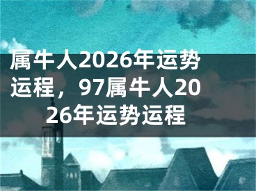 属牛人2026年运势运程，97属牛人2026年运势运程
