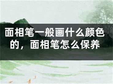 面相笔一般画什么颜色的，面相笔怎么保养