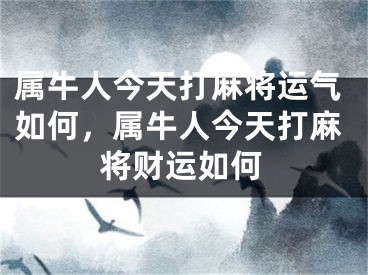 属牛人今天打麻将运气如何，属牛人今天打麻将财运如何