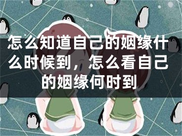 怎么知道自己的姻缘什么时候到，怎么看自己的姻缘何时到