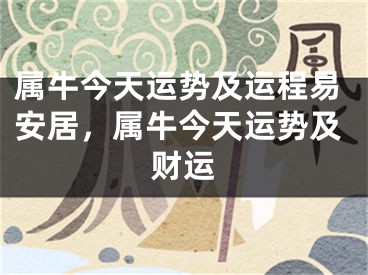 属牛今天运势及运程易安居，属牛今天运势及财运