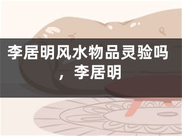 李居明风水物品灵验吗,李居明