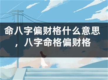 命八字偏财格什么意思，八字命格偏财格