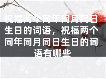 祝福两个同年同月同日生日的词语，祝福两个同年同月同日生日的词语有哪些