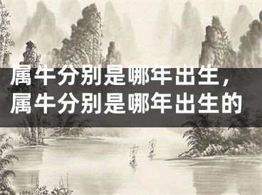 属牛分别是哪年出生，属牛分别是哪年出生的