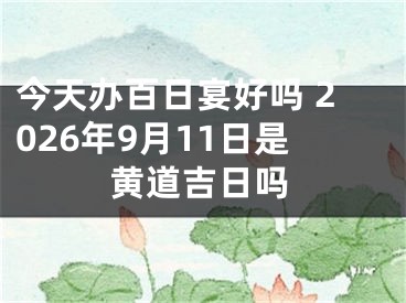 今天办百日宴好吗 2026年9月11日是黄道吉日吗