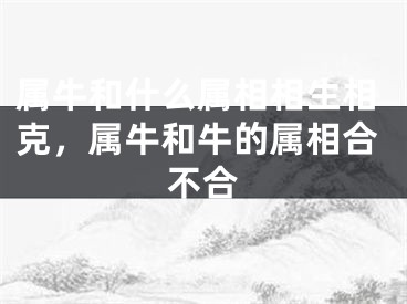 属牛和什么属相相生相克，属牛和牛的属相合不合