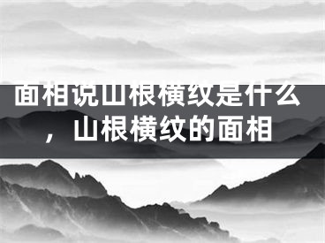 面相说山根横纹是什么，山根横纹的面相