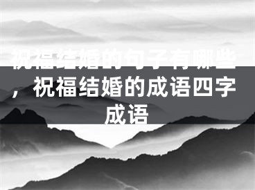祝福结婚的句子有哪些，祝福结婚的成语四字成语
