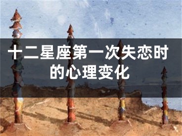 十二星座第一次失恋时的心理变化