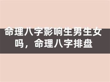 命理八字影响生男生女吗，命理八字排盘