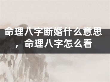 命理八字断婚什么意思，命理八字怎么看