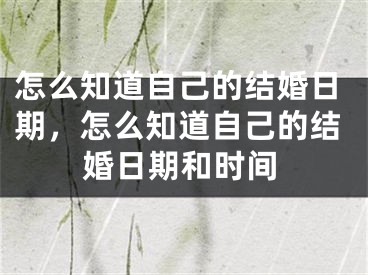怎么知道自己的结婚日期,怎么知道自己的结婚日期和时间