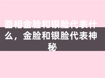面相金脸和银脸代表什么，金脸和银脸代表神秘