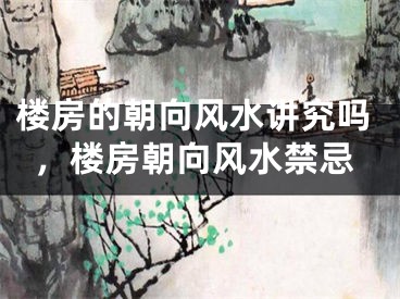 楼房的朝向风水讲究吗，楼房朝向风水禁忌
