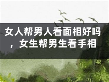 女人帮男人看面相好吗，女生帮男生看手相