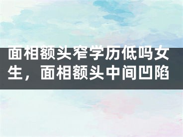 面相额头窄学历低吗女生，面相额头中间凹陷