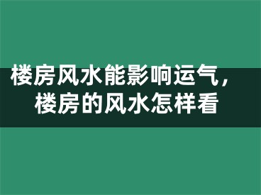 楼房风水能影响运气,楼房的风水怎样看