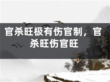 官杀旺极有伤官制，官杀旺伤官旺