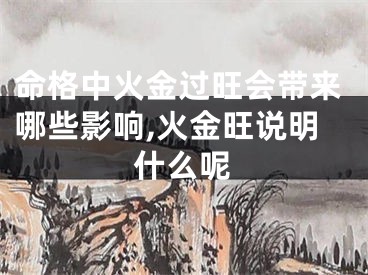 命格中火金过旺会带来哪些影响,火金旺说明什么呢