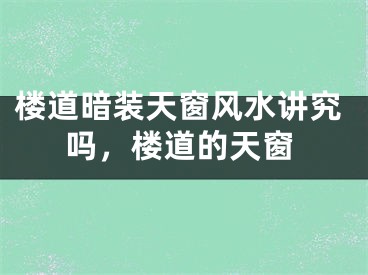 楼道暗装天窗风水讲究吗，楼道的天窗