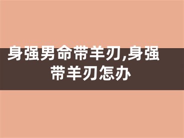 身强男命带羊刃,身强带羊刃怎办