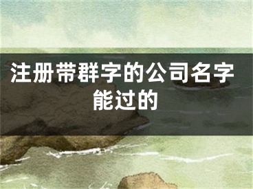 注册带群字的公司名字能过的