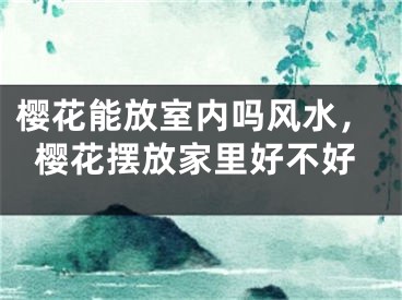 樱花能放室内吗风水，樱花摆放家里好不好