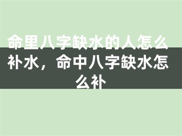 命里八字缺水的人怎么补水，命中八字缺水怎么补