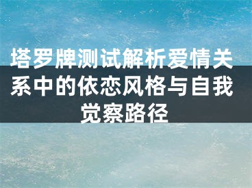 塔罗牌测试解析爱情关系中的依恋风格与自我觉察路径