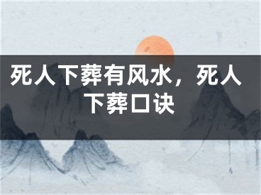 死人下葬有风水，死人下葬口诀