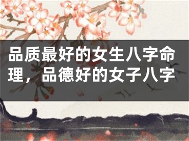 品质最好的女生八字命理，品德好的女子八字