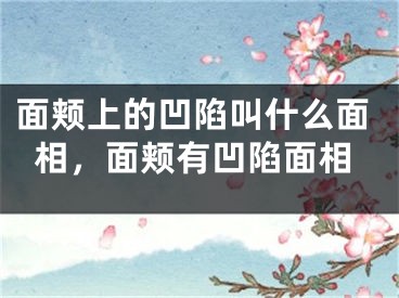 面颊上的凹陷叫什么面相，面颊有凹陷面相