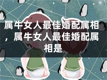 属牛女人最佳婚配属相，属牛女人最佳婚配属相是
