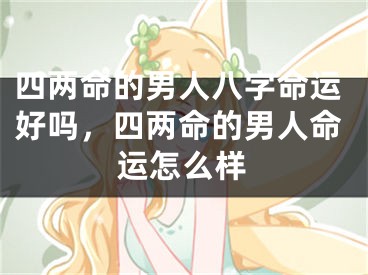四两命的男人八字命运好吗，四两命的男人命运怎么样