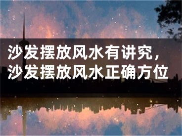 沙发摆放风水有讲究，沙发摆放风水正确方位