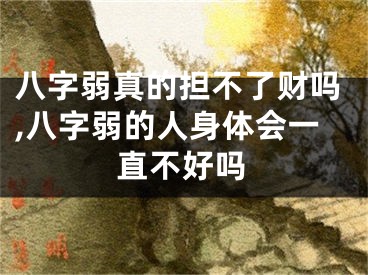 八字弱真的担不了财吗,八字弱的人身体会一直不好吗