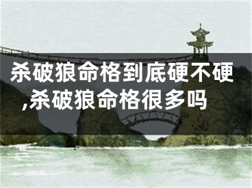 杀破狼命格到底硬不硬,杀破狼命格很多吗