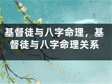 基督徒与八字命理，基督徒与八字命理关系
