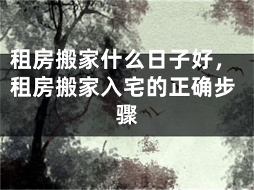 租房搬家什么日子好,租房搬家入宅的正确步骤