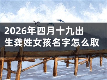 2026年四月十九出生龚姓女孩名字怎么取