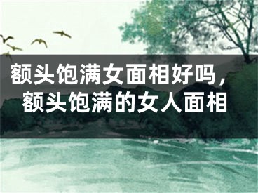 额头饱满女面相好吗，额头饱满的女人面相