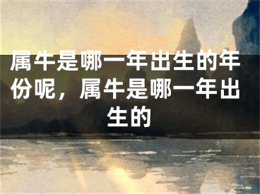 属牛是哪一年出生的年份呢，属牛是哪一年出生的