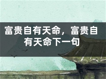 富贵自有天命，富贵自有天命下一句