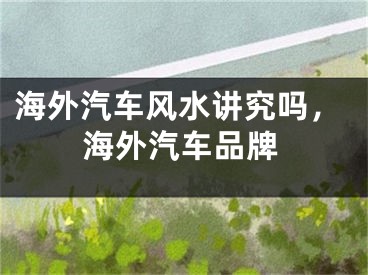 海外汽车风水讲究吗，海外汽车品牌