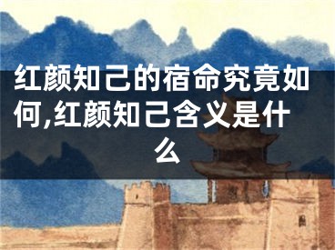 红颜知己的宿命究竟如何,红颜知己含义是什么