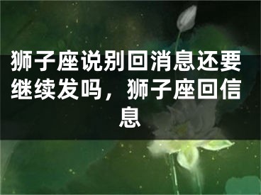 狮子座说别回消息还要继续发吗，狮子座回信息