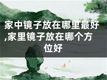 家中镜子放在哪里最好,家里镜子放在哪个方位好