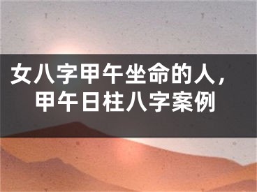 女八字甲午坐命的人，甲午日柱八字案例