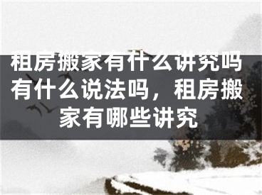 租房搬家有什么讲究吗有什么说法吗，租房搬家有哪些讲究